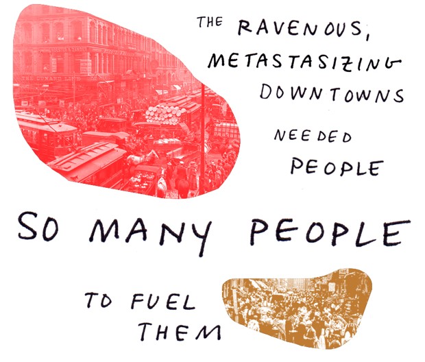 The ravenous, metastasizing downtowns needed people so many people to fuel them