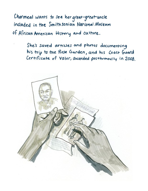 Charmeal wants to see her great-great-uncle included in the Smithsonian National Museum of African American History and Culture. She’s saved articles and photos about his trip to the Rose Garden, and his Coast Guard Certificate of Valor, awarded posthumously in 2008.