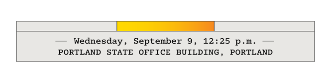 Wednesday, September 9, 12:25 p.m.—Portland State Office Building, Portland