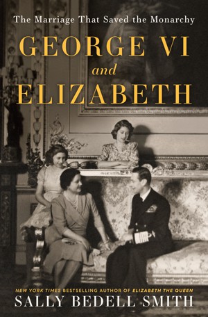George VI and Elizabeth: The Marriage That Saved the Monarchy.