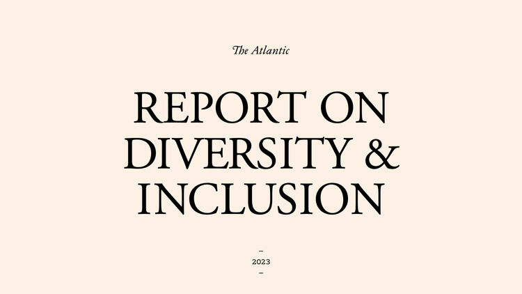 The Atlantic’s 2023 Report on Diversity & Inclusion - The Atlantic