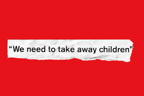 torn strip of white paper with quote "We need to take away children" in black text on red background