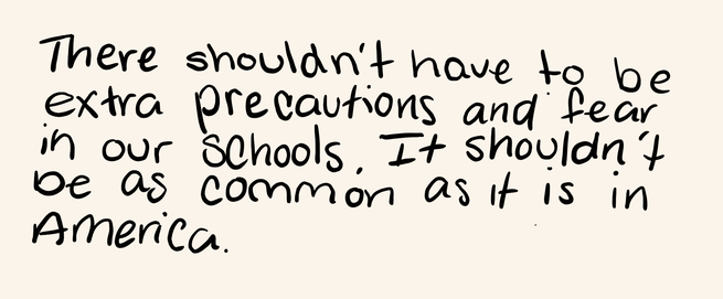 “There shouldn’t have to be extra precautions and fear in our schools. It shouldn’t be as common as it is in America.”