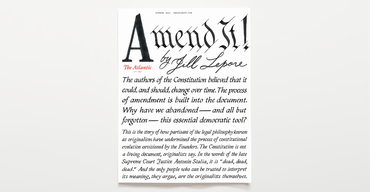 The Atlantic's October Cover Story: Jill Lepore on How the Radical Legal Philosophy of Originalism Has Undermined the Process of Constitutional Evolution