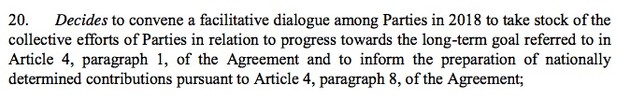 20. Decides to convene a facilitative dialogue among Parties in 2018 to take stock of the collective efforts of Parties in relation to progress towards the long-term goal referred to in Article 4, paragraph 1, of the Agreement and to inform the preparation of nationally determined contributions pursuant to Article 4, paragraph 8, of the Agreement;