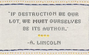 stitched sampler with quote "If destruction be our lot, we must ourselves be its author" -- A. Lincoln