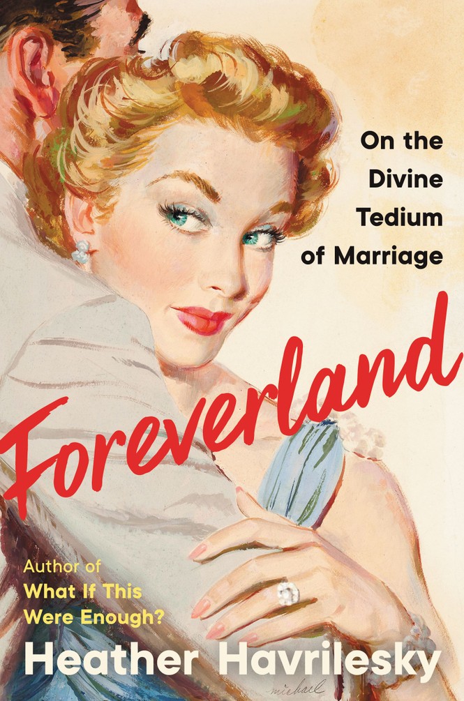 A book cover with an illustration of a woman dressed in '50s style hugging a man whose face is obscured. It reads: "Foreverland: On the Divine Tedium of Marriage. Author of What If This Were Enough? Heather Havrilesky."