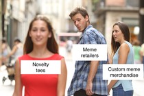 The "distracted boyfriend" meme, with "meme retailers" checking out "novelty tees" while "custom meme merchandise" tries to get "meme retailers'" attention