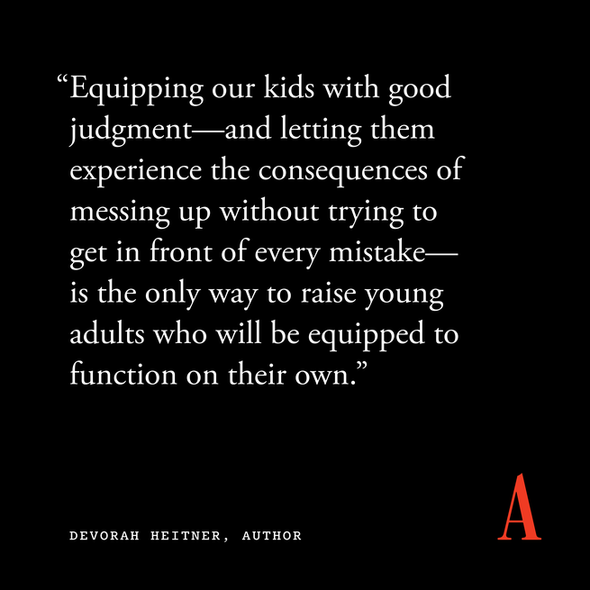 quote card that reads “Equipping our kids with good judgment—and letting them experience the consequences of messing up without trying to get in front of every mistake—is the only way to raise young adults who will be equipped to function on their own.” — Devorah Heitner, author