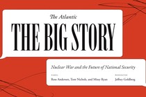a red background with white text that says The Big Story: Nuclear War and the Future of National Security. Missy Ryan, Ross Andersen, and Tom Nichols join Jeffrey Goldberg