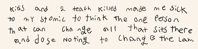 "Kids and two teach killed made me sick to my stomic to think that can change all that sits there and dose noting to change the law.”