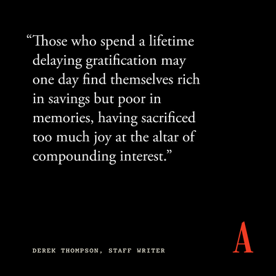 “Those who spend a lifetime delaying gratification may one day find themselves rich in savings but poor in memories, having sacrificed too much joy at the altar of compounding interest.”
