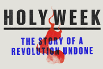 Black text with the words "Holy Week," a red flame and blue text with the words "The story of a revolution undone"
